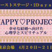 【東京・4月20~21日】HAPPY♡PROJECT 【幸せな結婚へ向けての心理学＆スピリチュアル】ファーストステージ・2Ｄａｙｓ講座・募集のお知らせ【独身の方限定】